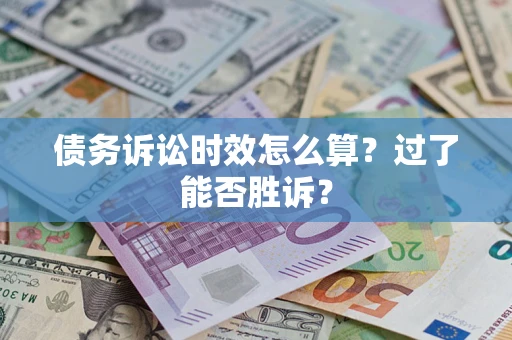 武汉债务诉讼时效怎么算？过了能否胜诉？