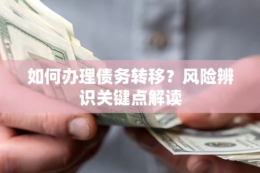 武汉如何办理债务转移？风险辨识关键点解读
