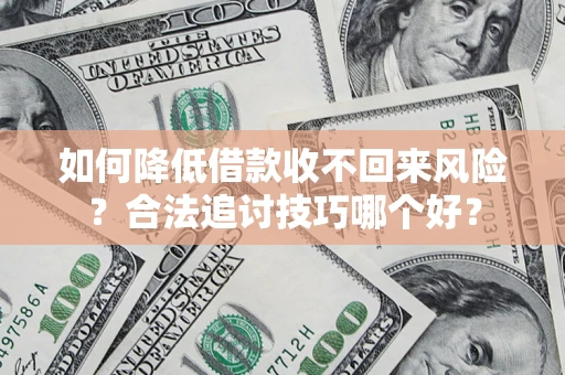 武汉如何降低借款收不回来风险?合法追讨技巧哪个好? 武汉如何降低借款收不回来风险?合法追讨技巧哪个好?