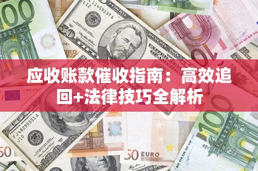 武汉应收账款催收指南：高效追回+法律技巧全解析