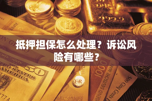 武汉抵押担保怎么处理？诉讼风险有哪些？