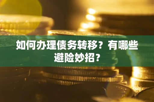武汉如何办理债务转移？有哪些避险妙招？