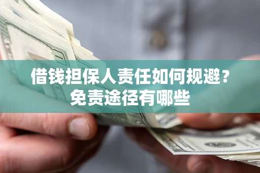 武汉借钱担保人责任如何规避？免责途径有哪些