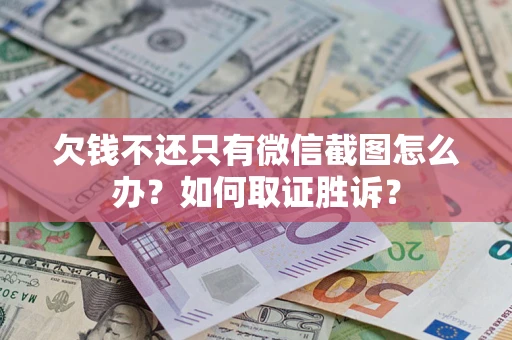武汉欠钱不还只有微信截图怎么办？如何取证胜诉？