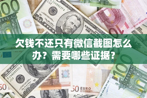 武汉欠钱不还只有微信截图怎么办？需要哪些证据？