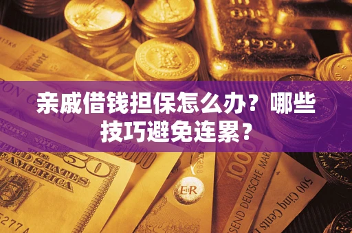 武汉亲戚借钱担保怎么办？哪些技巧避免连累？