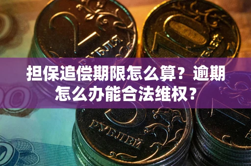 武汉担保追偿期限怎么算？逾期怎么办能合法维权？