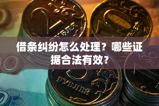 武汉借条纠纷怎么处理？哪些证据合法有效？