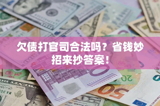 武汉欠债打官司合法吗？省钱妙招来抄答案！