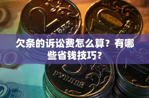 武汉欠条的诉讼费怎么算？有哪些省钱技巧？