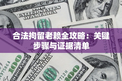 武汉合法拘留老赖全攻略：关键步骤与证据清单