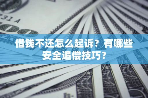 武汉借钱不还怎么起诉？有哪些安全追偿技巧？