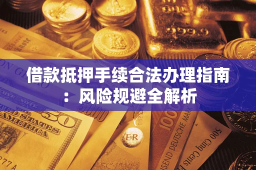 武汉借款抵押手续合法办理指南：风险规避全解析