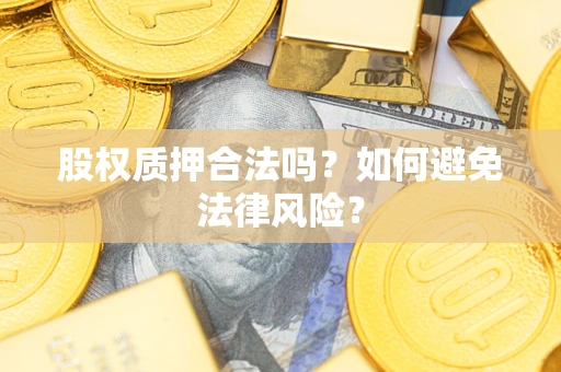 武汉股权质押合法吗？如何避免法律风险？