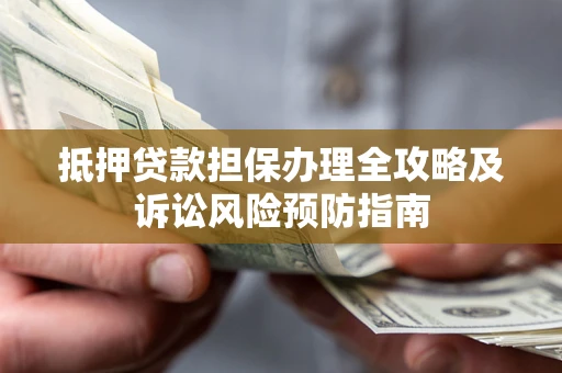 武汉抵押贷款担保办理全攻略及诉讼风险预防指南