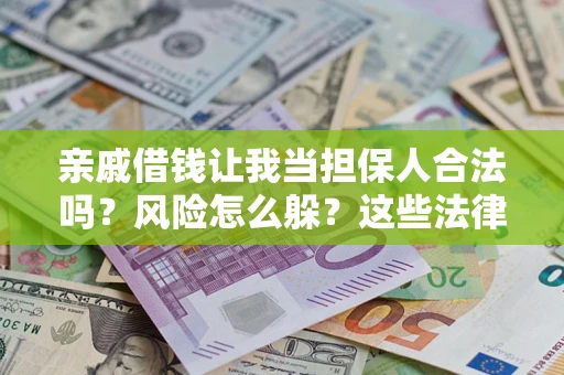 武汉亲戚借钱让我当担保人合法吗？风险怎么躲？这些法律坑要避开！