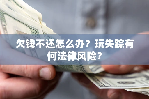 武汉欠钱不还怎么办？玩失踪有何法律风险？