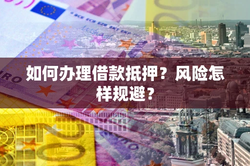 武汉如何办理借款抵押?风险怎样规避? 武汉如何办理借款抵押?风险怎样规避?
