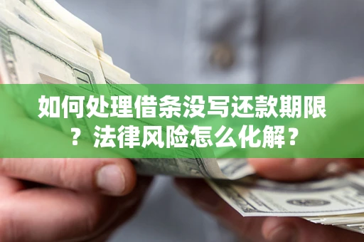 武汉如何处理借条没写还款期限?法律风险怎么化解? 武汉如何处理借条没写还款期限?法律风险怎么化解?