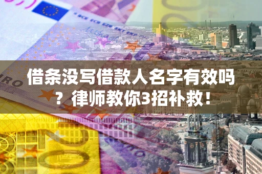 武汉借条没写借款人名字有效吗？律师教你3招补救！