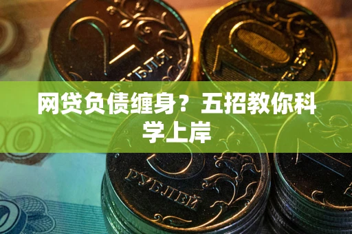 武汉网贷负债缠身?五招教你科学上岸 武汉网贷负债缠身?五招教你科学上岸