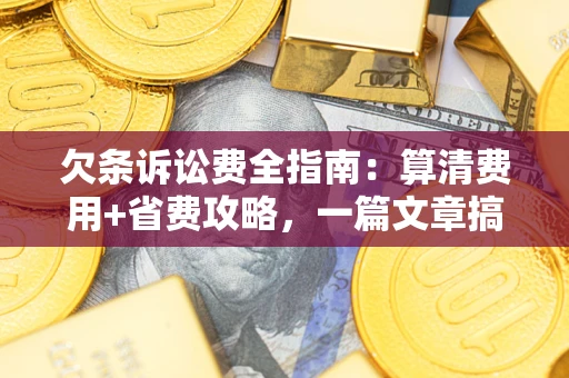 武汉欠条诉讼费全指南：算清费用+省费攻略，一篇文章搞定！