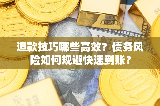 武汉追款技巧哪些高效？债务风险如何规避快速到账？
