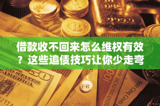 武汉借款收不回来怎么维权有效？这些追债技巧让你少走弯路