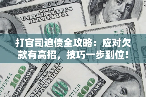 武汉打官司追债全攻略：应对欠款有高招，技巧一步到位！