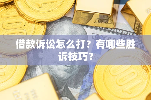 武汉借款诉讼怎么打？有哪些胜诉技巧？