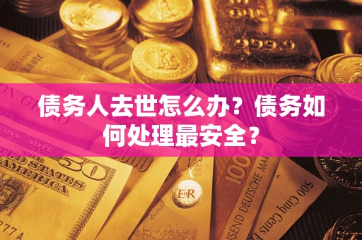 武汉债务人去世怎么办？债务如何处理最安全？