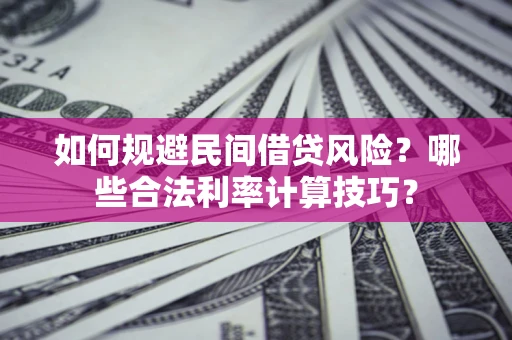 武汉如何规避民间借贷风险?哪些合法利率计算技巧? 武汉如何规避民间借贷风险?哪些合法利率计算技巧?