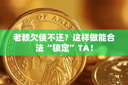 武汉老赖欠债不还？这样做能合法“锁定”TA！