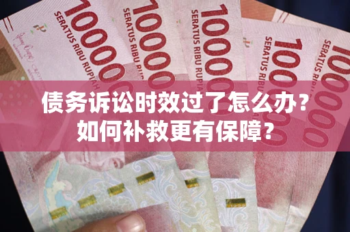 武汉债务诉讼时效过了怎么办？如何补救更有保障？