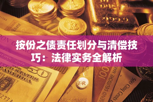 武汉按份之债责任划分与清偿技巧：法律实务全解析