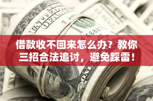 武汉借款收不回来怎么办？教你三招合法追讨，避免踩雷！