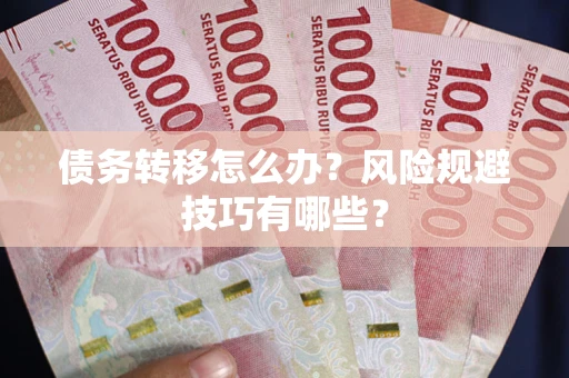 武汉债务转移怎么办？风险规避技巧有哪些？