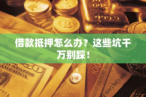 武汉借款抵押怎么办？这些坑千万别踩！