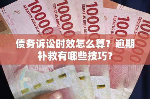 武汉债务诉讼时效怎么算？逾期补救有哪些技巧？