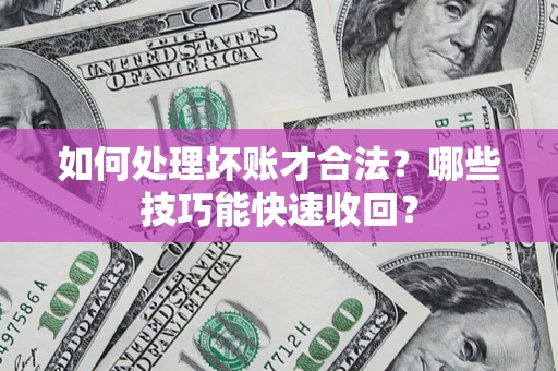 武汉如何处理坏账才合法？哪些技巧能快速收回？