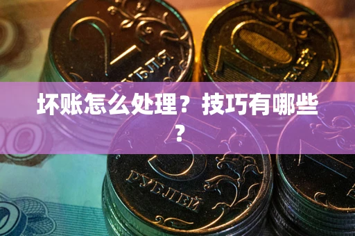 武汉坏账怎么处理？技巧有哪些？