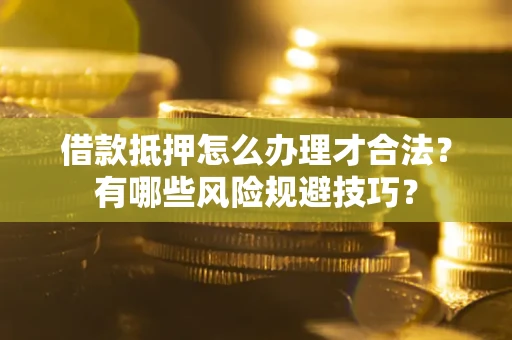 武汉借款抵押怎么办理才合法?有哪些风险规避技巧? 武汉借款抵押怎么办理才合法?有哪些风险规避技巧?