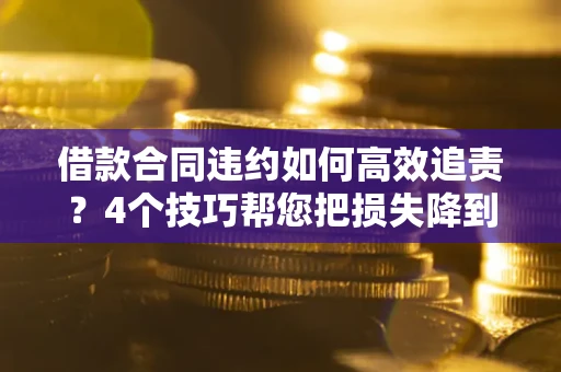 武汉借款合同违约如何高效追责?4个技巧帮您把损失降到最低! 武汉借款合同违约如何高效追责?4个技巧帮您把损失降到最低!
