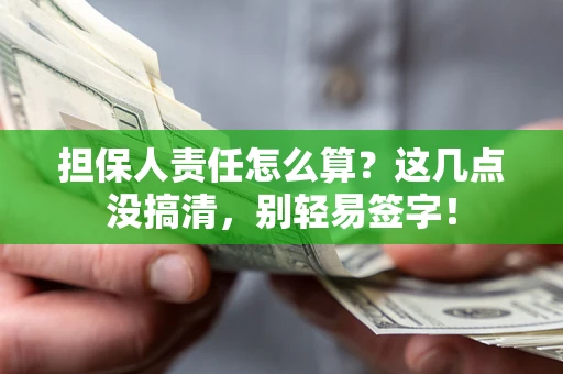 武汉担保人责任怎么算？这几点没搞清，别轻易签字！