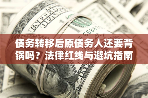 武汉债务转移后原债务人还要背锅吗？法律红线与避坑指南！