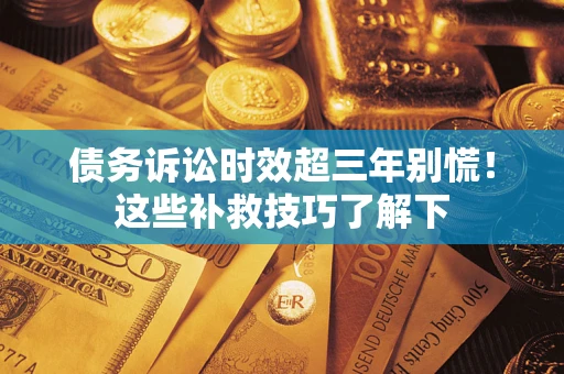 武汉债务诉讼时效超三年别慌！这些补救技巧了解下