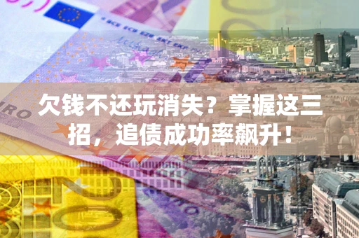 武汉欠钱不还玩消失？掌握这三招，追债成功率飙升！