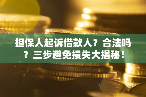 武汉担保人起诉借款人？合法吗？三步避免损失大揭秘！