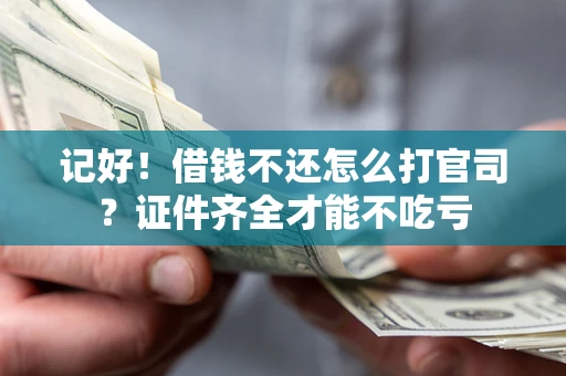 武汉记好！借钱不还怎么打官司？证件齐全才能不吃亏