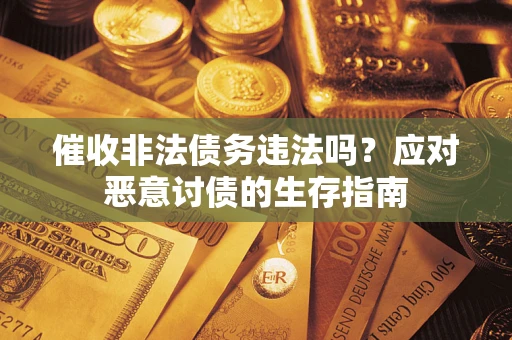 武汉催收非法债务违法吗？应对恶意讨债的生存指南